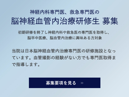 神経内科専門医、救急専門医の 脳神経血管内治療研修生 募集 募集要項を見る